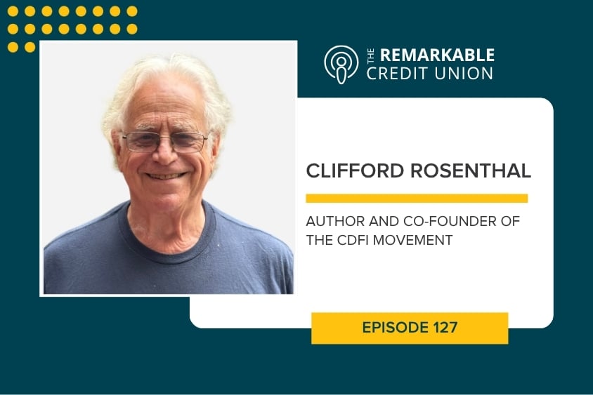 Clifford Rosenthal, co-founder of the CDFI movement, joins episode 127 of The Remarkable Credit Union podcast