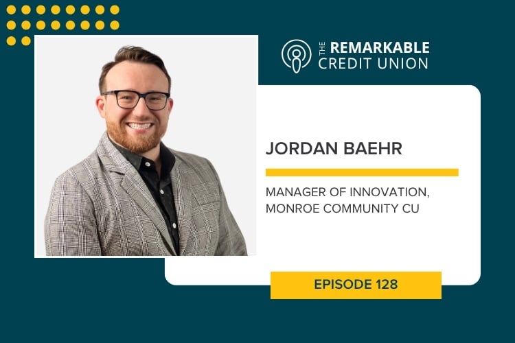 Jordan Baehr, Manager of Innovation at Monroe Community Credit Union, joins episode 128 of The Remarkable Credit Union podcast