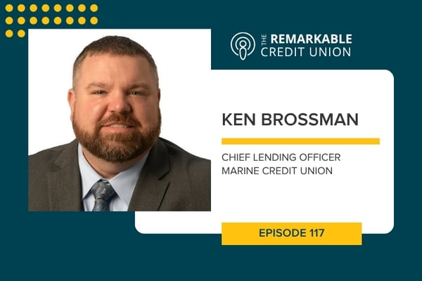 Ken Brossman, Chief Lending Officer at Marine Credit Union, joins episode 117 of The Remarkable Credit Union podcast